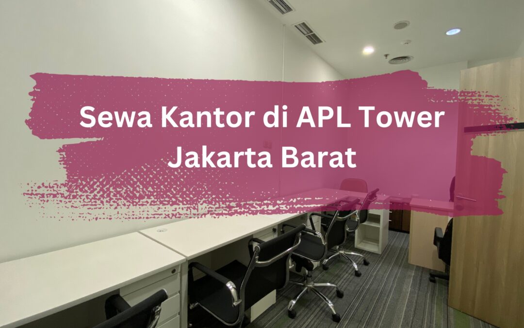 Sewa Kantor di APL Tower Jakarta Barat, Tingkatkan Produktivitas dan Citra Bisnis